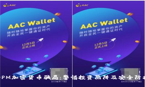 揭秘OPM加密货币骗局：警惕投资陷阱及安全防护指南