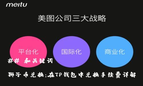 ## 和关键词

狮子币兑换：在TP钱包中兑换手续费详解