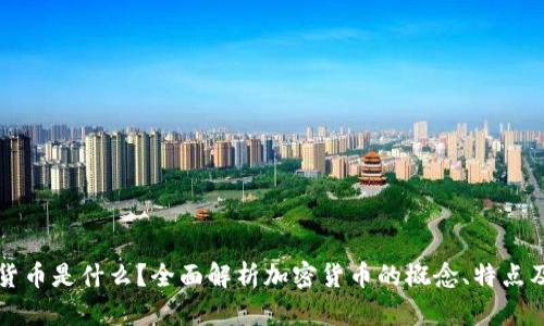 加密货币是什么？全面解析加密货币的概念、特点及应用