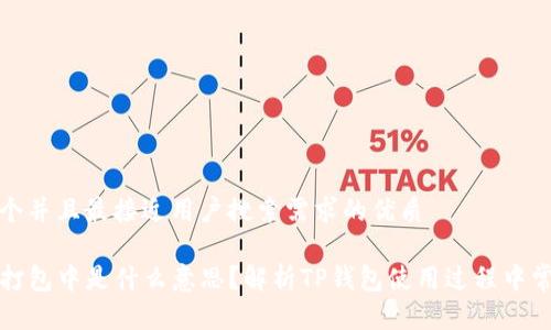 思考一个并且最接近用户搜索需求的优质

TP钱包打包中是什么意思？解析TP钱包使用过程中常见问题