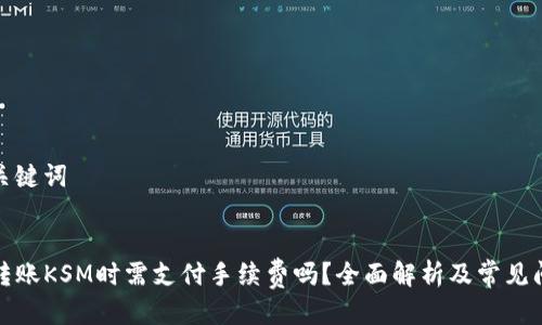 思考及关键词


TP钱包转账KSM时需支付手续费吗？全面解析及常见问题解答