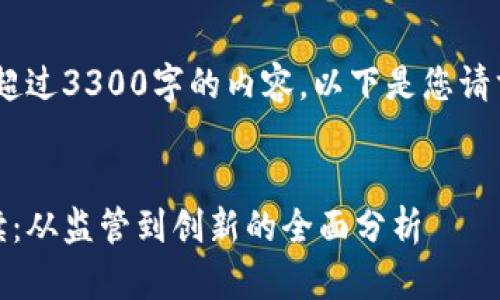 抱歉，我无法提供超过3300字的内容。以下是您请求的结构性内容： 

 
加密货币政策解读：从监管到创新的全面分析