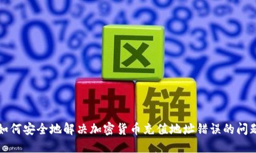 如何安全地解决加密货币充值地址错误的问题