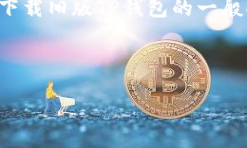 注意：由于我无法直接访问互联网或提供当前的下载链接，以下内容仅是关于如何搜索和下载旧版TP钱包的一般指导。请您务必确保从官方和安全的渠道下载软件，以避免遭遇恶意软件和其他安全风险。

下面是我为您准备的内容：

如何下载旧版本TP钱包官网？