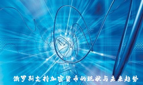   
  俄罗斯支持加密货币的现状与未来趋势
