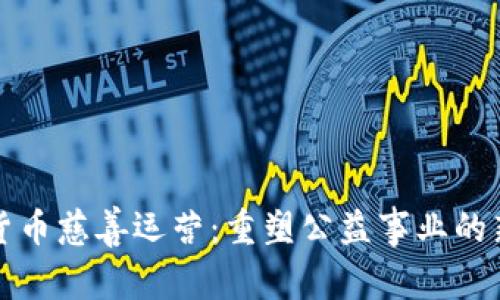 加密货币慈善运营：重塑公益事业的新未来