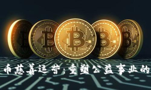 加密货币慈善运营：重塑公益事业的新未来