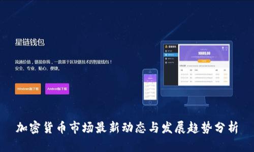 加密货币市场最新动态与发展趋势分析