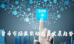 加密货币市场最新动态与发展趋势分析