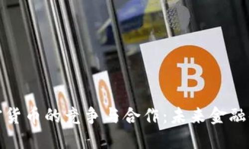 央行与加密货币的竞争与合作：未来金融体系的演变