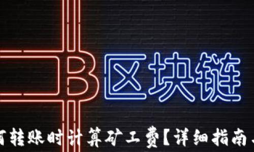 
TP钱包如何转账时计算矿工费？详细指南与注意事项