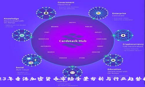 2023年香港加密货币市场全景分析与行业趋势探讨