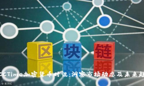 : CCTime加密货币时讯：洞察市场动态及未来趋势