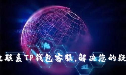 :如何高效联系TP钱包客服，解决您的疑问和问题