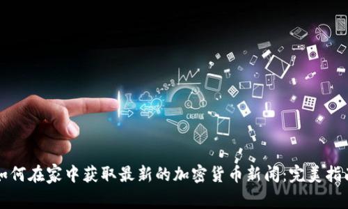 如何在家中获取最新的加密货币新闻：完美指南