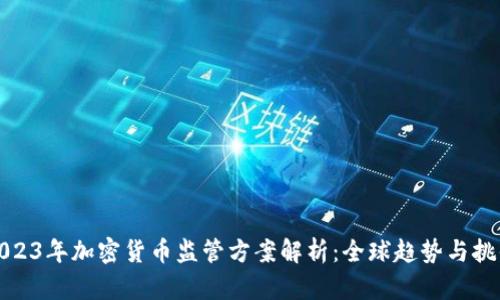 2023年加密货币监管方案解析：全球趋势与挑战