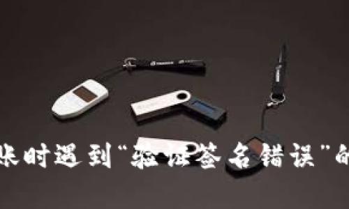 TP钱包转账时遇到“验证签名错误”的解决方案