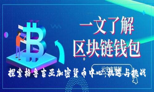 探索格鲁吉亚加密货币中心：机遇与挑战