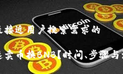 思考一个并且最接近用户搜索需求的

tp钱包如何快速卖币换BNB？时间、步骤与注意事项全解析