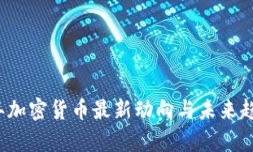 2023年加密货币最新动向与未来趋势分析
