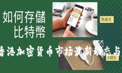 2023年香港加密货币市场最新动态与趋势分析