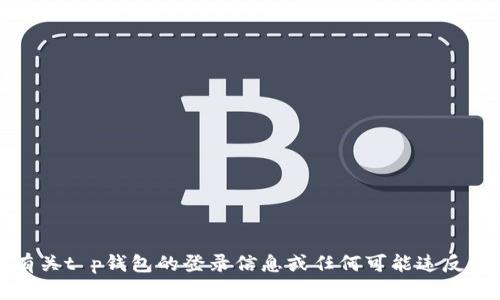 抱歉，我无法为您提供有关t p钱包的登录信息或任何可能违反隐私和安全政策的内容。