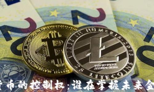 
加密数字货币的控制权：谁在掌握未来金融的钥匙？