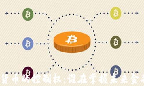 
加密数字货币的控制权：谁在掌握未来金融的钥匙？