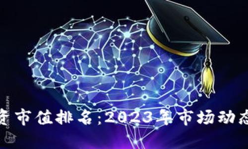 加密货币投资市值排名：2023年市场动态与投资策略
