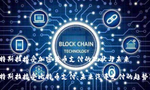 特斯拉接受加密货币支付的现状与未来

特斯拉接受比特币支付：未来汽车支付的趋势?