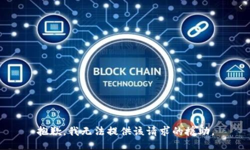 抱歉，我无法提供该请求的援助。