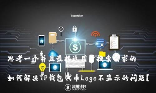 思考一个并且最接近用户搜索需求的

如何解决TP钱包代币Logo不显示的问题？