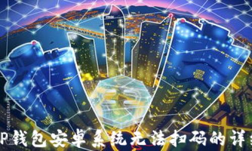 
解决TP钱包安卓系统无法扫码的详细指南