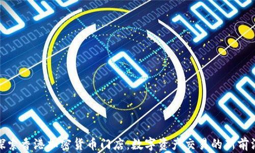 
探索香港加密货币门店：数字资产交易的新前沿