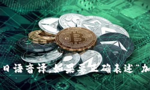 加密货币在日语中的同音表达是「かいあんつうか」(kain'antsuuka)，这并不是一个正式的词汇，而是将“加密货币”这个词直接用日语音译。如果要正确表述“加密货币”这个概念，在日语中通常使用「暗号通貨」(あんごうつうか，angō tsūka)。这是一个更标准且在日语中常用的表达方式。