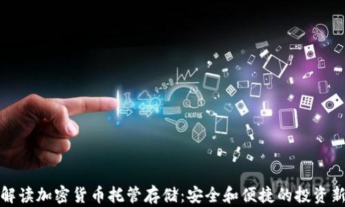 
全面解读加密货币托管存储：安全和便捷的投资新选择