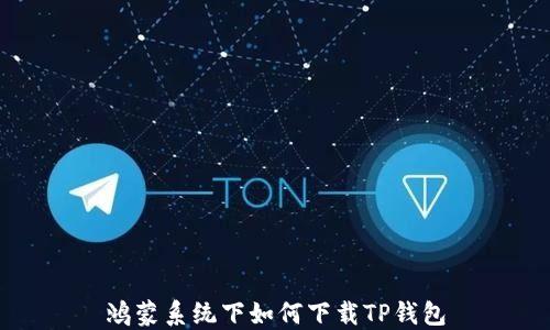 
鸿蒙系统下如何下载TP钱包