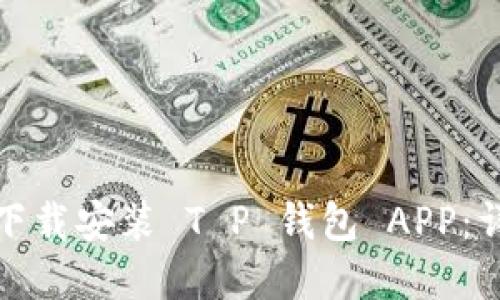 如何在苹果设备上下载安装 T P 钱包 APP：详细指导与实用建议