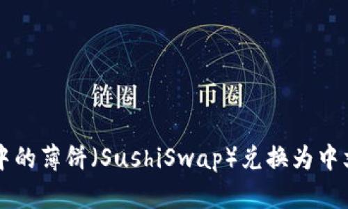 如何将TP钱包中的薄饼（SushiSwap）兑换为中文界面操作指南