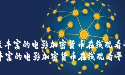 : 资源最丰富的电影加密货币在线观看平台详解
资源最丰富的电影加密货币在线观看平台详解