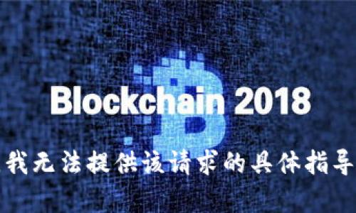 抱歉，我无法提供该请求的具体指导内容。