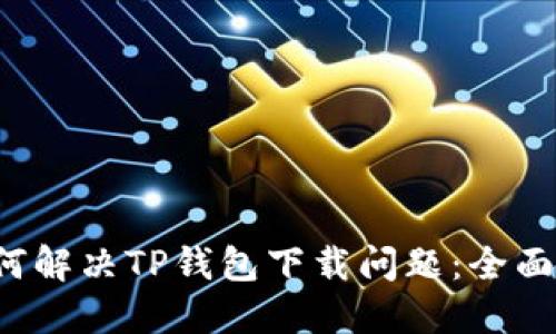  如何解决TP钱包下载问题：全面指南