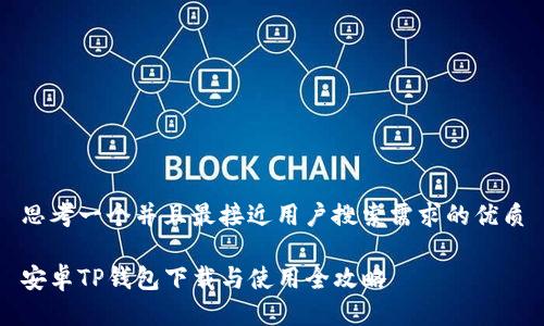 思考一个并且最接近用户搜索需求的优质

安卓TP钱包下载与使用全攻略