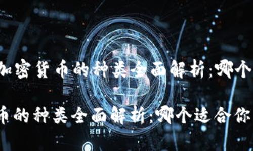Title: 加密货币的种类全面解析：哪个适合你？

加密货币的种类全面解析：哪个适合你？
