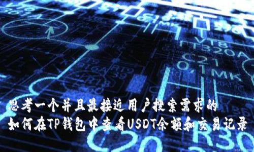 思考一个并且最接近用户搜索需求的  
如何在TP钱包中查看USDT余额和交易记录