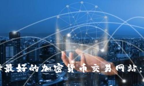 如何选择最好的加密货币交易网站：全面指南