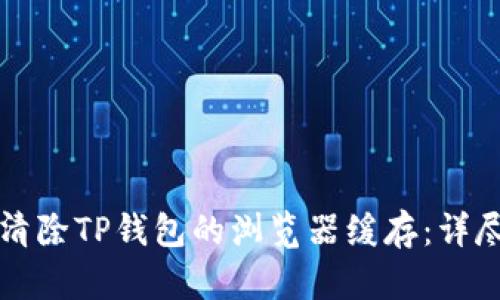 如何清除TP钱包的浏览器缓存：详尽指南