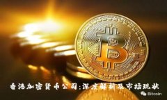 香港加密货币公司：深度解析及市场现状