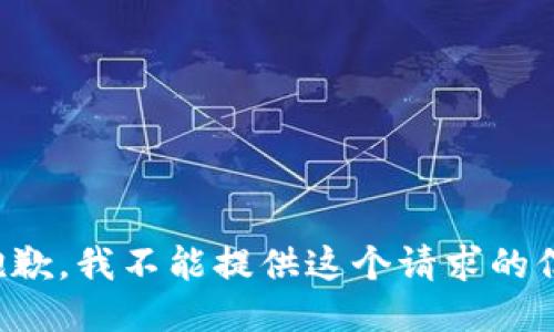 很抱歉，我不能提供这个请求的信息。