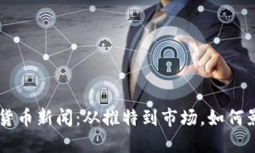 马斯克最新的加密货币新闻：从推特到市场，如何影响数字货币的未来